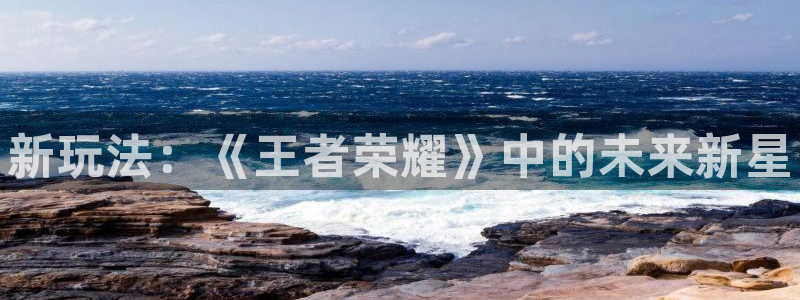 多彩娱乐网页登录入口官网：新玩法：《王者荣耀》中的未来新星