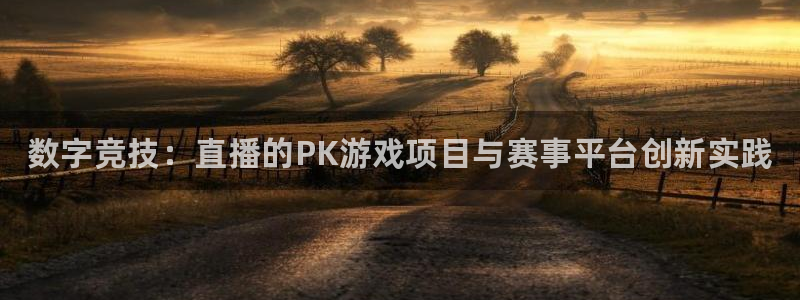 多彩娱乐注册地址：数字竞技：直播的PK游戏项目与赛事平台创新