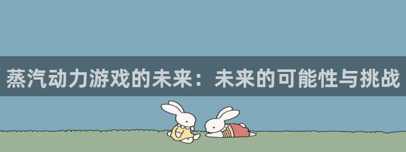 多彩娱乐网址注册：蒸汽动力游戏的未来：未来的可能性与挑战