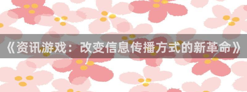 多彩娱乐4开户：《资讯游戏：改变信息传播方式的新革命》