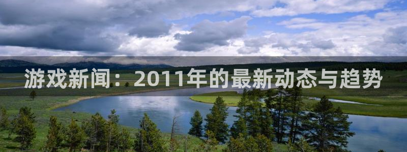 多彩娱乐游戏：游戏新闻：2011年的最新动态与趋势