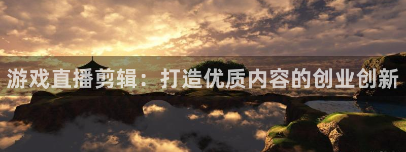 多彩娱乐注册账号:游戏直播剪辑:打造优质内容的创业创新