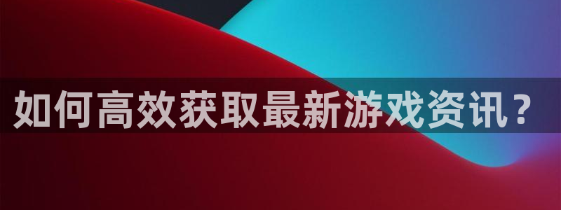 多彩娱乐登录网址：如何高效获取最新游戏资讯？
