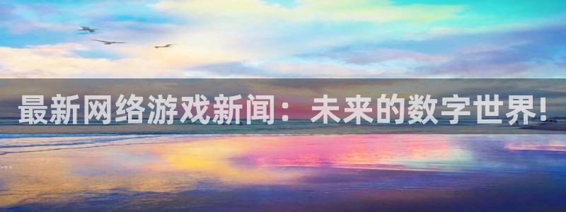 多彩娱乐的意思：最新网络游戏新闻：未来的数字世界!