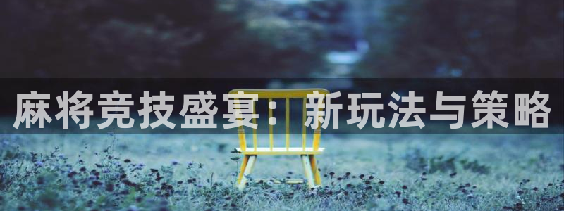 多彩娱乐平台注册：麻将竞技盛宴：新玩法与策略