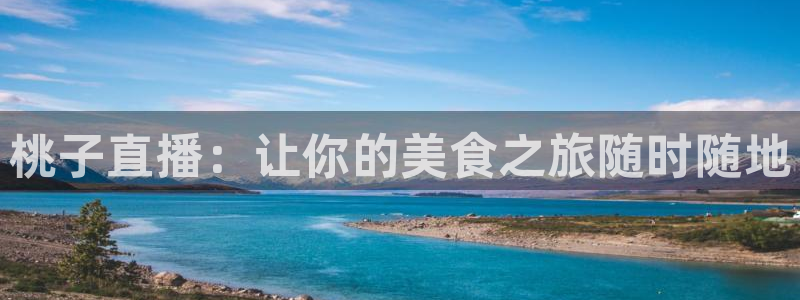 360体育直播高清在线观看免费：桃子直播：让你的美食之旅随时随地